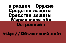  в раздел : Оружие. Средства защиты » Средства защиты . Мурманская обл.,Островной г.